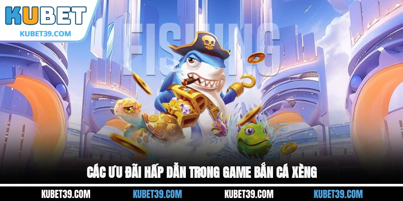 Các ưu đãi hấp dẫn trong game Bắn cá xèng