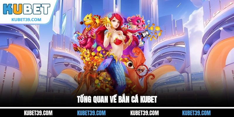 Tổng quan về bắn cá KUBET